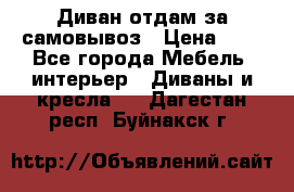 Диван отдам за самовывоз › Цена ­ 1 - Все города Мебель, интерьер » Диваны и кресла   . Дагестан респ.,Буйнакск г.
